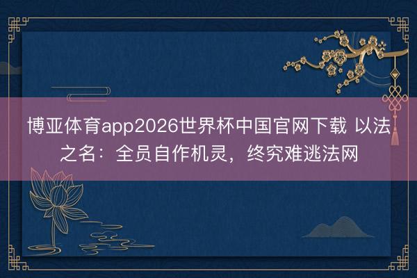 博亚体育app2026世界杯中国官网下载 以法之名：全员自作机灵，终究难逃法网