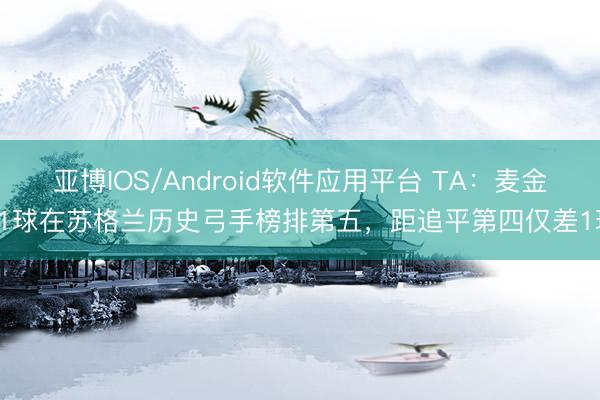 亚博IOS/Android软件应用平台 TA：麦金21球在苏格兰历史弓手榜排第五，距追平第四仅差1球