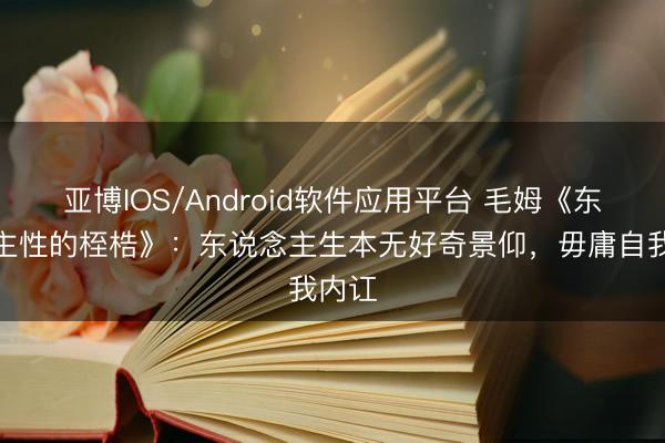 亚博IOS/Android软件应用平台 毛姆《东说念主性的桎梏》：东说念主生本无好奇景仰，毋庸自我内讧