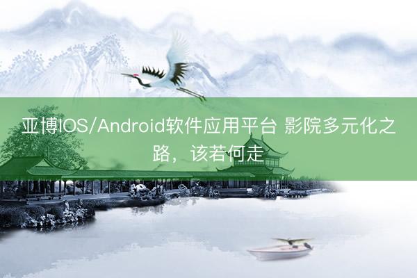 亚博IOS/Android软件应用平台 影院多元化之路，该若何走
