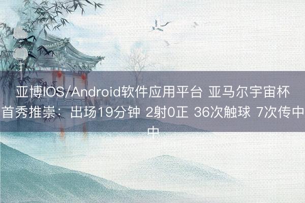 亚博IOS/Android软件应用平台 亚马尔宇宙杯首秀推崇：出场19分钟 2射0正 36次触球 7次传中