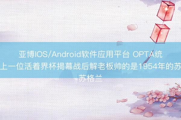 亚博IOS/Android软件应用平台 OPTA统计：上一位活着界杯揭幕战后解老板帅的是1954年的苏格兰