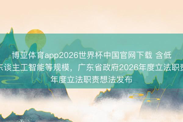 博亚体育app2026世界杯中国官网下载 含低空经济、东谈主工智能等规模，广东省政府2026年度立法职责想法发布