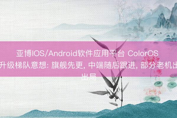 亚博IOS/Android软件应用平台 ColorOS 17升级梯队意想: 旗舰先更， 中端随后跟进， 部分老机出局